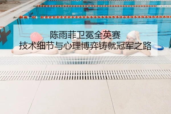 陈雨菲卫冕全英赛 技术细节与心理博弈铸就冠军之路