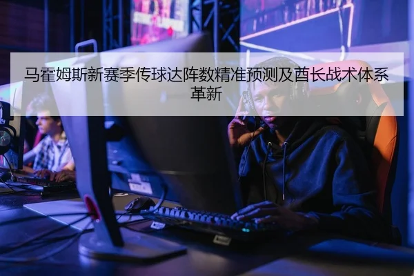 马霍姆斯新赛季传球达阵数精准预测及酋长战术体系革新